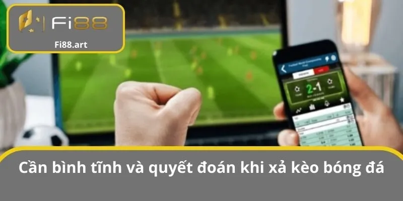 Cần bình tĩnh và quyết đoán khi xả kèo bóng đá