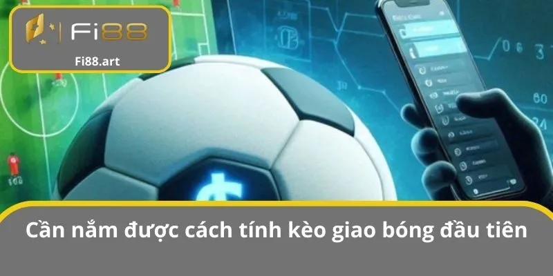Cần nắm được cách tính kèo giao bóng đầu tiên