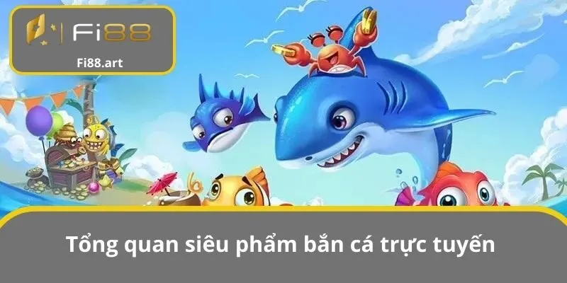 Tổng quan siêu phẩm bắn cá trực tuyến